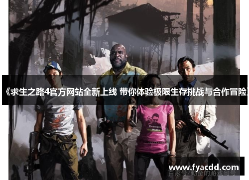 《求生之路4官方网站全新上线 带你体验极限生存挑战与合作冒险》
