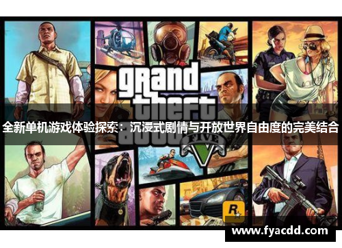 全新单机游戏体验探索：沉浸式剧情与开放世界自由度的完美结合