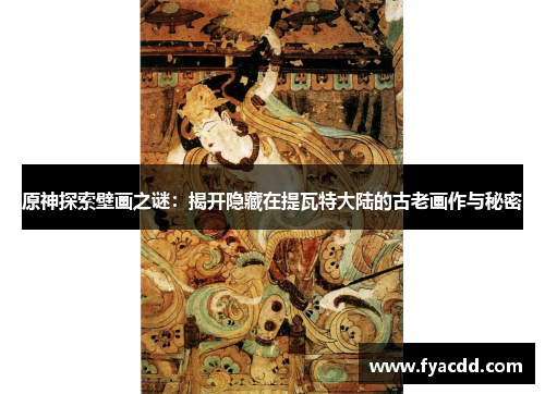 原神探索壁画之谜：揭开隐藏在提瓦特大陆的古老画作与秘密