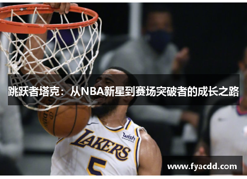 跳跃者塔克:从NBA新星到赛场突破者的成长之路 跳跃者塔克:从NBA新星到赛场突破者的成长之路